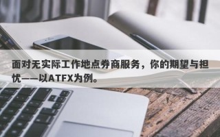 面对无实际工作地点券商服务，你的期望与担忧——以ATFX为例。