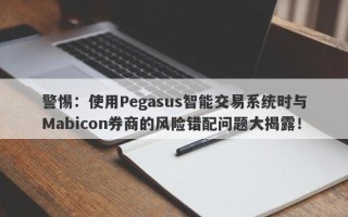 警惕：使用Pegasus智能交易系统时与Mabicon券商的风险错配问题大揭露！