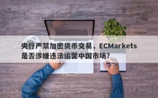 央行严禁加密货币交易，ECMarkets是否涉嫌违法运营中国市场？