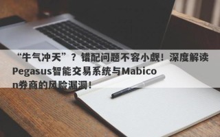 “牛气冲天”？错配问题不容小觑！深度解读Pegasus智能交易系统与Mabicon券商的风险漏洞！