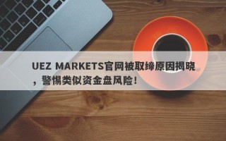 UEZ MARKETS官网被取缔原因揭晓，警惕类似资金盘风险！