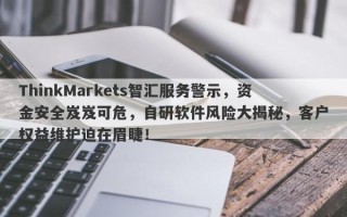 ThinkMarkets智汇服务警示，资金安全岌岌可危，自研软件风险大揭秘，客户权益维护迫在眉睫！