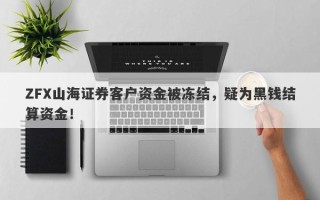 ZFX山海证券客户资金被冻结，疑为黑钱结算资金！