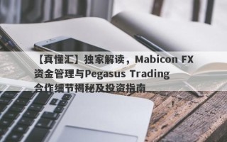 【真懂汇】独家解读，Mabicon FX资金管理与Pegasus Trading合作细节揭秘及投资指南