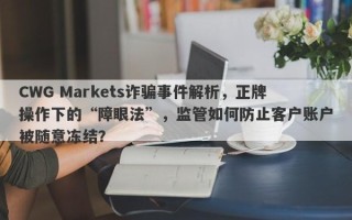 CWG Markets诈骗事件解析，正牌操作下的“障眼法”，监管如何防止客户账户被随意冻结？