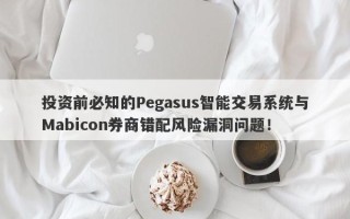 投资前必知的Pegasus智能交易系统与Mabicon券商错配风险漏洞问题！