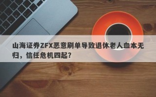 山海证券ZFX恶意刷单导致退休老人血本无归，信任危机四起？