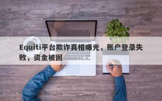 Equiti平台欺诈真相曝光，账户登录失败，资金被困