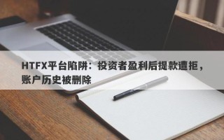 HTFX平台陷阱：投资者盈利后提款遭拒，账户历史被删除