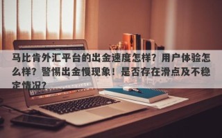 马比肯外汇平台的出金速度怎样？用户体验怎么样？警惕出金慢现象！是否存在滑点及不稳定情况？