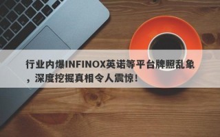 行业内爆INFINOX英诺等平台牌照乱象，深度挖掘真相令人震惊！