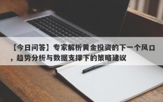 【今日问答】专家解析黄金投资的下一个风口，趋势分析与数据支撑下的策略建议