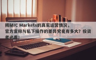 揭秘IC Markets的真实运营情况，官方宣称与私下操作的差异究竟有多大？投资者必看！