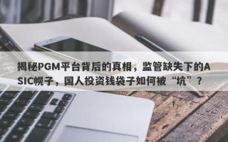 揭秘PGM平台背后的真相，监管缺失下的ASIC幌子，国人投资钱袋子如何被“坑”？