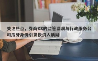 关注热点，券商XS的监管漏洞与行政服务公司爪牙身份引发投资人质疑