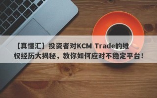 【真懂汇】投资者对KCM Trade的维权经历大揭秘，教你如何应对不稳定平台！