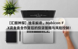 【汇圈神探】独家解读，Mabicon FX资金盘合作背后的投资策略与风险控制！