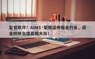 监管欺诈？AIMS·荣鹰证券赠金钓鱼，资金转移岛国真相大白！