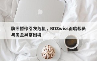 牌照暂停引发危机，BDSwiss面临裁员与出金异常困境