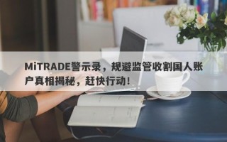 MiTRADE警示录，规避监管收割国人账户真相揭秘，赶快行动！