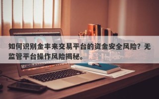 如何识别金丰来交易平台的资金安全风险？无监管平台操作风险揭秘。