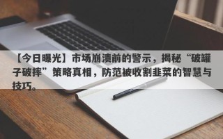 【今日曝光】市场崩溃前的警示，揭秘“破罐子破摔”策略真相，防范被收割韭菜的智慧与技巧。