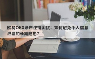 欧易OKX账户注销困扰：如何避免个人信息泄漏的长期隐患？