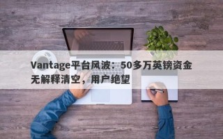 Vantage平台风波：50多万英镑资金无解释清空，用户绝望