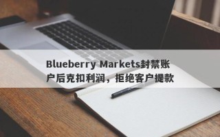 Blueberry Markets封禁账户后克扣利润，拒绝客户提款