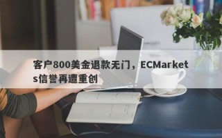 客户800美金退款无门，ECMarkets信誉再遭重创