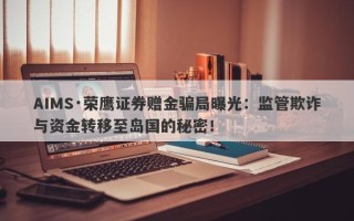 AIMS·荣鹰证券赠金骗局曝光：监管欺诈与资金转移至岛国的秘密！