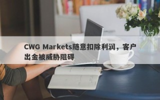 CWG Markets随意扣除利润，客户出金被威胁阻碍