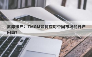 离岸账户：TMGM如何应对中国市场的开户困局？