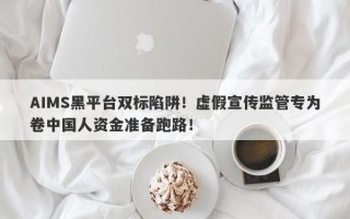 AIMS黑平台双标陷阱！虚假宣传监管专为卷中国人资金准备跑路！