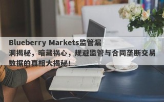 Blueberry Markets监管漏洞揭秘，暗藏祸心，规避监管与合同垄断交易数据的真相大揭秘！