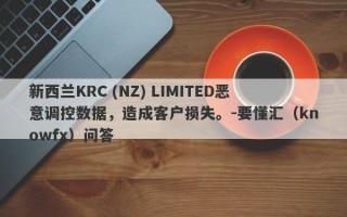 新西兰KRC (NZ) LIMITED恶意调控数据，造成客户损失。-要懂汇（knowfx）问答