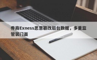 券商Exness恶意篡改后台数据，多重监管装门面