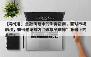 【毒蛇君】金融风暴中的生存指南，面对市场崩溃，如何避免成为“破罐子破摔”策略下的韭菜？