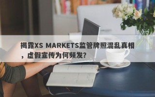 揭露XS MARKETS监管牌照混乱真相，虚假宣传为何频发？