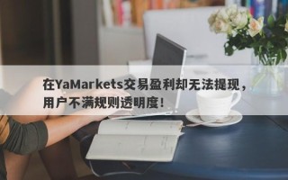 在YaMarkets交易盈利却无法提现，用户不满规则透明度！