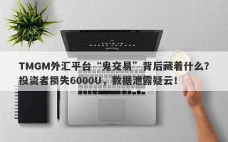 TMGM外汇平台“鬼交易”背后藏着什么？投资者损失6000U，数据泄露疑云！