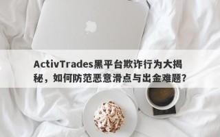 ActivTrades黑平台欺诈行为大揭秘，如何防范恶意滑点与出金难题？