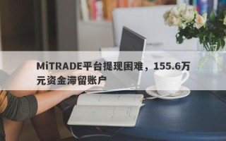 MiTRADE平台提现困难，155.6万元资金滞留账户