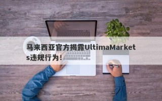 马来西亚官方揭露UltimaMarkets违规行为！