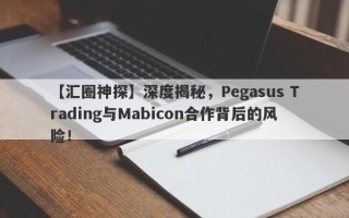 【汇圈神探】深度揭秘，Pegasus Trading与Mabicon合作背后的风险！