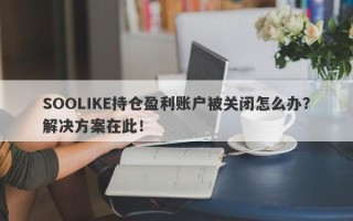 SOOLIKE持仓盈利账户被关闭怎么办？解决方案在此！