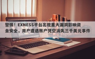 警惕！EXNESS平台出现重大漏洞影响资金安全，用户遭遇账户凭空消失三千美元事件。