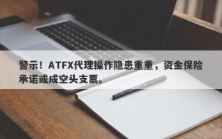 警示！ATFX代理操作隐患重重，资金保险承诺或成空头支票。