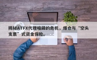 揭秘ATFX代理暗藏的危机，爆仓与“空头支票”式资金保险。