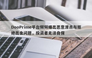 DooPrime平台频频曝出恶意滑点与拒绝出金问题，投资者无法自保